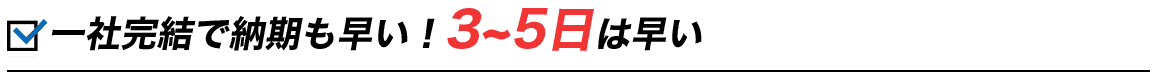 一社完結で納期も早い！3~5日は早い