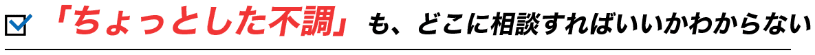 「ちょっとした不調」も、どこに相談すればいいかわからない