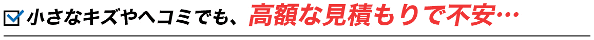 小さなキズやヘコミでも、高額な見積もりで不安…